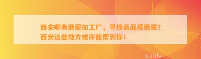 西安哪有翡翠加工厂，寻找高品质翡翠？西安这些地方或许能帮到你！