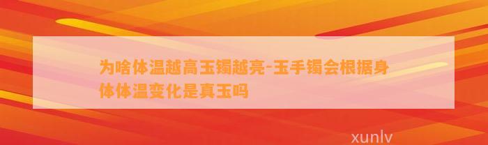 为啥体温越高玉镯越亮-玉手镯会依据身体体温变化是真玉吗