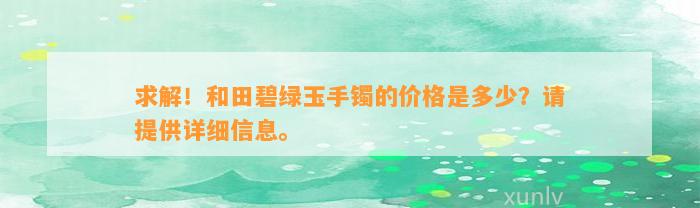 求解！和田碧绿玉手镯的价格是多少？请提供详细信息。