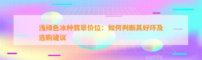 浅绿色冰种翡翠价位：怎样判断其好坏及选购建议