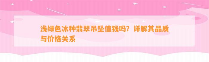 浅绿色冰种翡翠吊坠值钱吗？详解其品质与价格关系