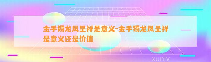 金手镯龙凤呈祥是意义-金手镯龙凤呈祥是意义还是价值