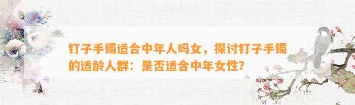 钉子手镯适合中年人吗女，探讨钉子手镯的适龄人群：是不是适合中年女性？