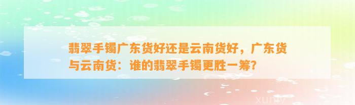 翡翠手镯广东货好还是云南货好，广东货与云南货：谁的翡翠手镯更胜一筹？