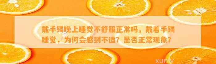 戴手镯晚上睡觉不舒服正常吗，戴着手镯睡觉，为何会感到不适？是不是正常现象？