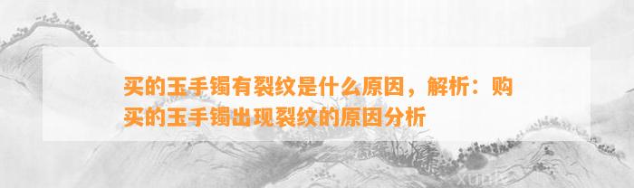 买的玉手镯有裂纹是什么起因，解析：购买的玉手镯出现裂纹的起因分析