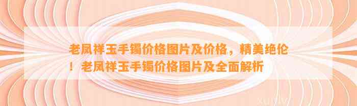 老凤祥玉手镯价格图片及价格，精美绝伦！老凤祥玉手镯价格图片及全面解析