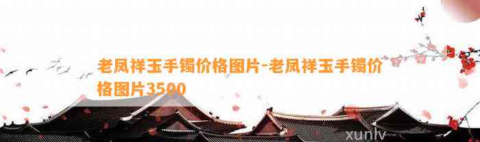 老凤祥玉手镯价格图片-老凤祥玉手镯价格图片3500