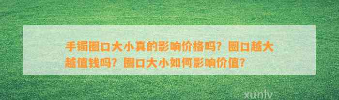 手镯圈口大小真的作用价格吗？圈口越大越值钱吗？圈口大小怎样作用价值？