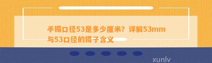 手镯口径53是多少厘米？详解53mm与53口径的镯子含义