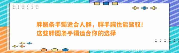 胖圆条手镯适合人群，胖手腕也能驾驭！这些胖圆条手镯适合你的选择