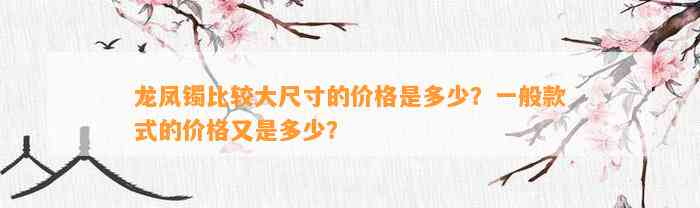 龙凤镯比较大尺寸的价格是多少？一般款式的价格又是多少？