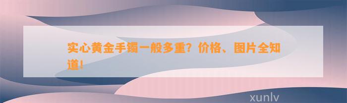 实心黄金手镯一般多重？价格、图片全知道！