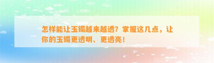 怎样能让玉镯越来越透？掌握这几点，让你的玉镯更透明、更透亮！