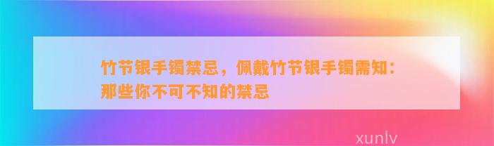 竹节银手镯禁忌，佩戴竹节银手镯需知：那些你不可不知的禁忌