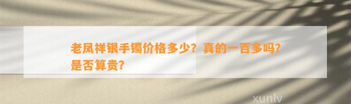 老凤祥银手镯价格多少？真的一百多吗？是不是算贵？