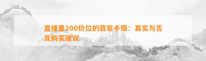 直播里200价位的翡翠手镯：真实与否及购买建议