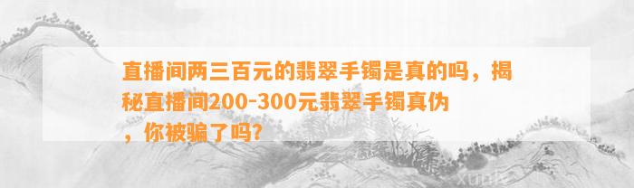 直播间两三百元的翡翠手镯是真的吗，揭秘直播间200-300元翡翠手镯真伪，你被骗了吗？