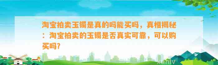 淘宝拍卖玉镯是真的吗能买吗，真相揭秘：淘宝拍卖的玉镯是不是真实可靠，可以购买吗？