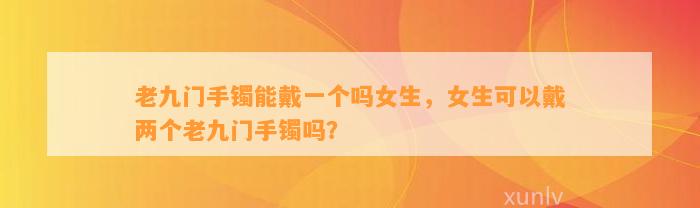 老九门手镯能戴一个吗女生，女生可以戴两个老九门手镯吗？