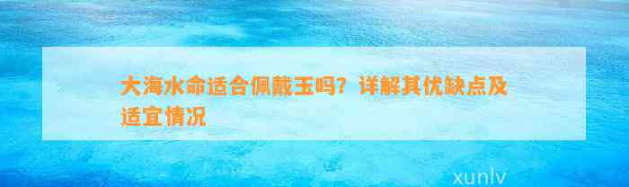 大海水命适合佩戴玉吗？详解其优缺点及适宜情况