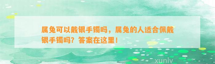 属兔可以戴银手镯吗，属兔的人适合佩戴银手镯吗？答案在这里！