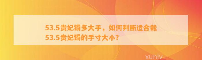 53.5贵妃镯多大手，怎样判断适合戴53.5贵妃镯的手寸大小？