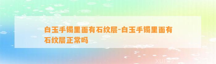 白玉手镯里面有石纹层-白玉手镯里面有石纹层正常吗