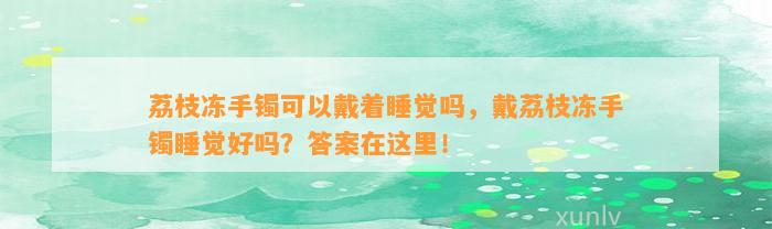 荔枝冻手镯可以戴着睡觉吗，戴荔枝冻手镯睡觉好吗？答案在这里！