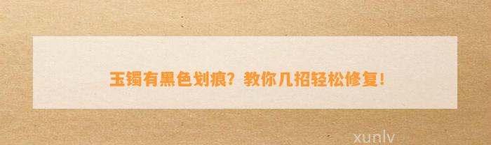 玉镯有黑色划痕？教你几招轻松修复！