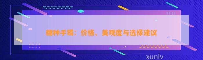 糯种手镯：价格、美观度与选择建议