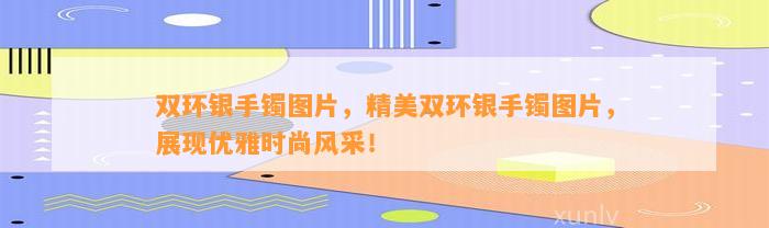 双环银手镯图片，精美双环银手镯图片，展现优雅时尚风采！