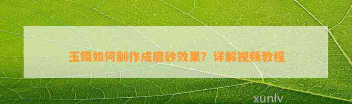 玉镯怎样制作成磨砂效果？详解视频教程