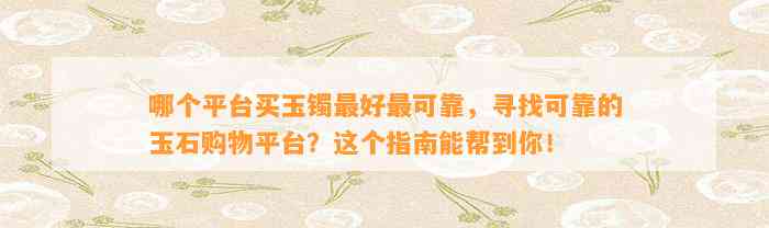 哪个平台买玉镯最好最可靠，寻找可靠的玉石购物平台？这个指南能帮到你！