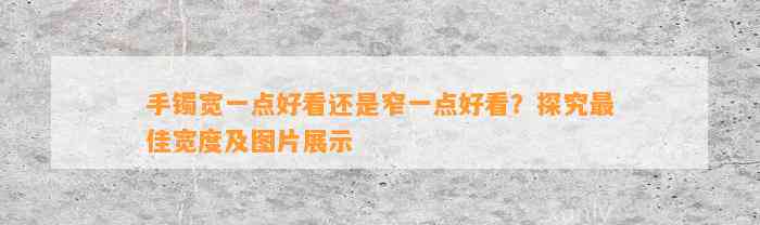 手镯宽一点好看还是窄一点好看？探究最佳宽度及图片展示