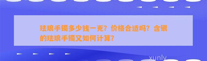 珐琅手镯多少钱一克？价格合适吗？含银的珐琅手镯又怎样计算？