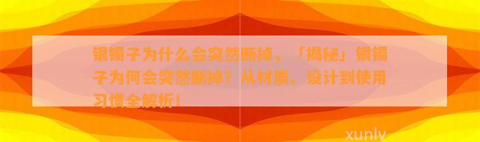 银镯子为什么会突然断掉，「揭秘」银镯子为何会突然断掉？从材质、设计到采用习惯全解析！