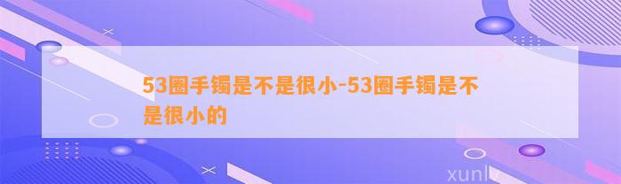 53圈手镯是不是很小-53圈手镯是不是很小的