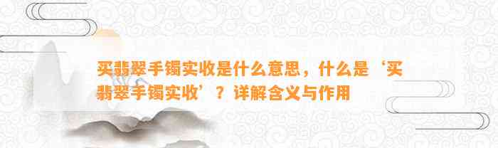 买翡翠手镯实收是什么意思，什么是‘买翡翠手镯实收’？详解含义与作用