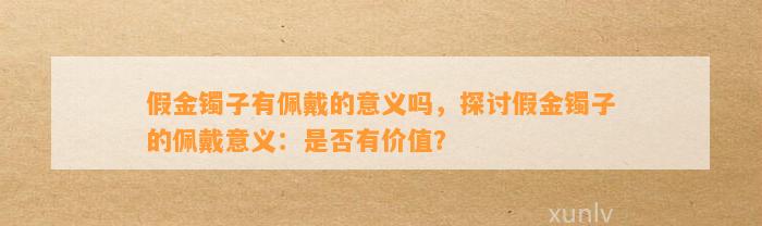 假金镯子有佩戴的意义吗，探讨假金镯子的佩戴意义：是不是有价值？