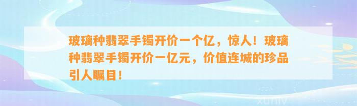 玻璃种翡翠手镯开价一个亿，惊人！玻璃种翡翠手镯开价一亿元，价值连城的珍品引人瞩目！