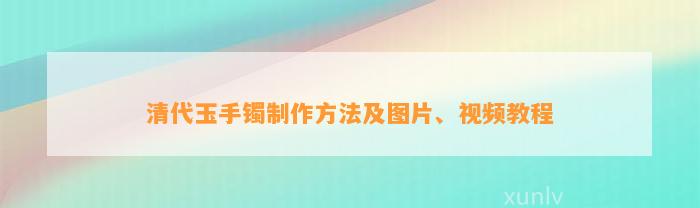 清代玉手镯制作方法及图片、视频教程