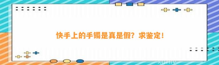 快手上的手镯是真是假？求鉴定！