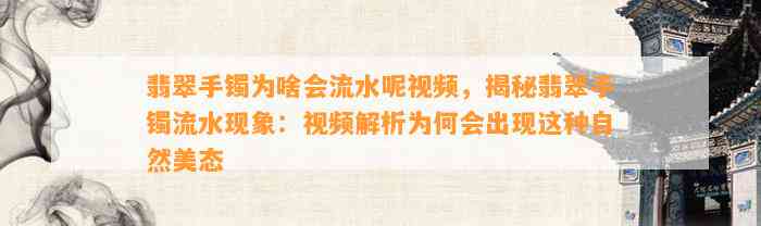 翡翠手镯为啥会流水呢视频，揭秘翡翠手镯流水现象：视频解析为何会出现这类自然美态