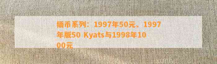 缅币系列：1997年50元、1997年版50 Kyats与1998年1000元