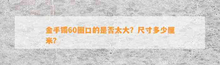 金手镯60圈口的是不是太大？尺寸多少厘米？