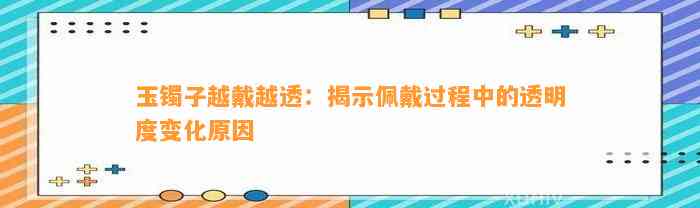 玉镯子越戴越透：揭示佩戴期间的透明度变化起因