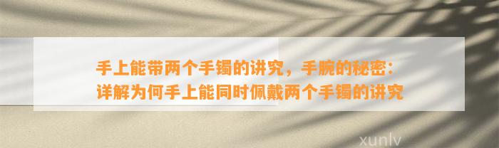 手上能带两个手镯的讲究，手腕的秘密：详解为何手上能同时佩戴两个手镯的讲究