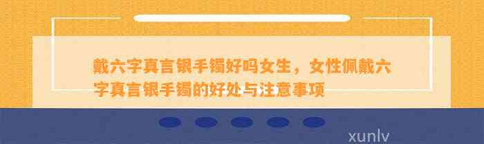 戴六字真言银手镯好吗女生，女性佩戴六字真言银手镯的好处与留意事项