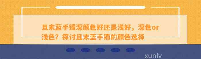 且末蓝手镯深颜色好还是浅好，深色or浅色？探讨且末蓝手镯的颜色选择